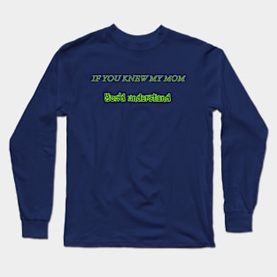 If You Knew My Mom You'd Understand Long Sleeve T-Shirt